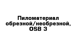 Пиломатериал обрезной/необрезной, OSB-3